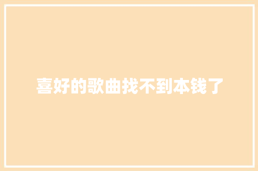 喜好的歌曲找不到本钱了