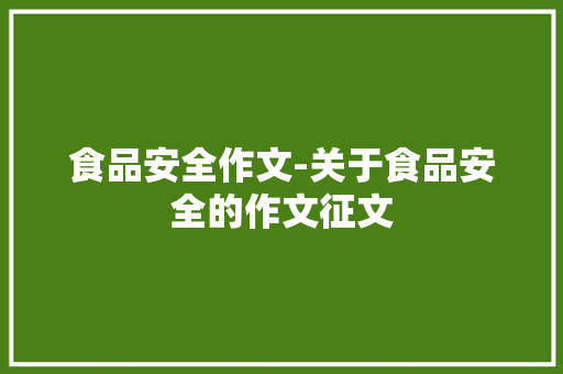 食品安全作文-关于食品安全的作文征文