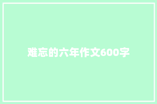 难忘的六年作文600字