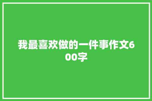 我最喜欢做的一件事作文600字