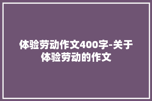 体验劳动作文400字-关于体验劳动的作文