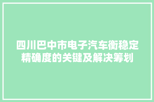 四川巴中市电子汽车衡稳定精确度的关键及解决筹划