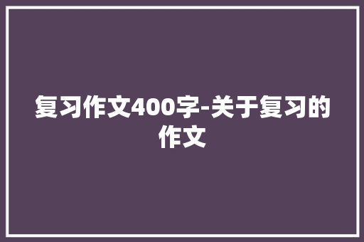 复习作文400字-关于复习的作文