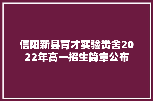 信阳新县育才实验黉舍2022年高一招生简章公布 汽车知识