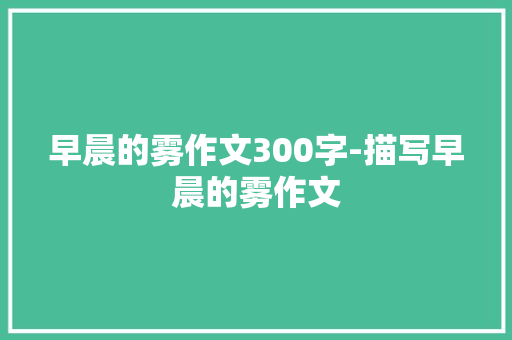 早晨的雾作文300字-描写早晨的雾作文
