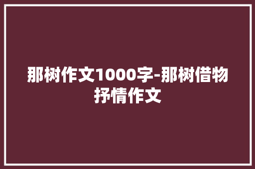 那树作文1000字-那树借物抒情作文