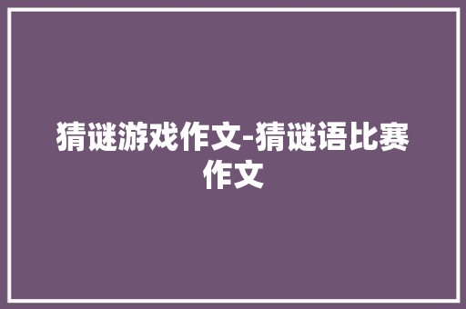 猜谜游戏作文-猜谜语比赛作文