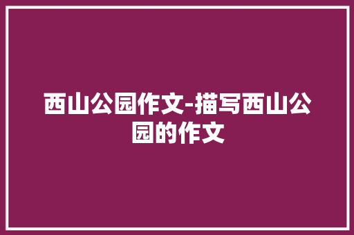 西山公园作文-描写西山公园的作文