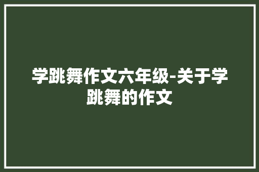 学跳舞作文六年级-关于学跳舞的作文