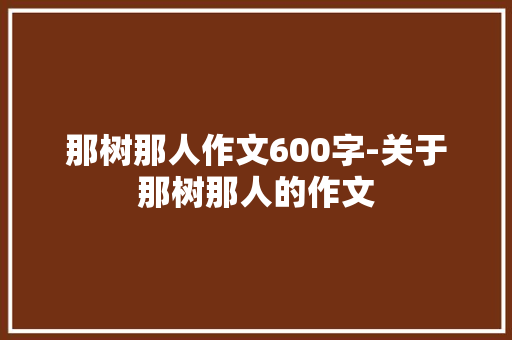 那树那人作文600字-关于那树那人的作文