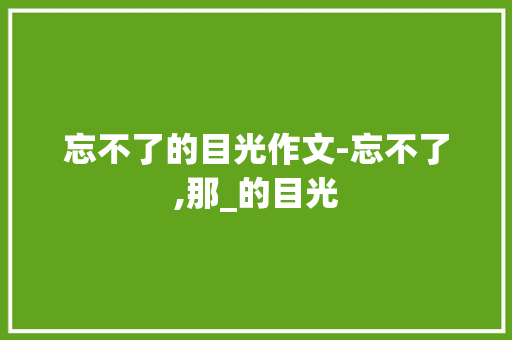 忘不了的目光作文-忘不了,那_的目光