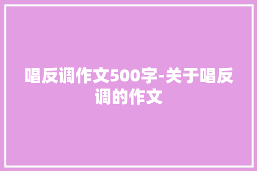 唱反调作文500字-关于唱反调的作文 知识百科