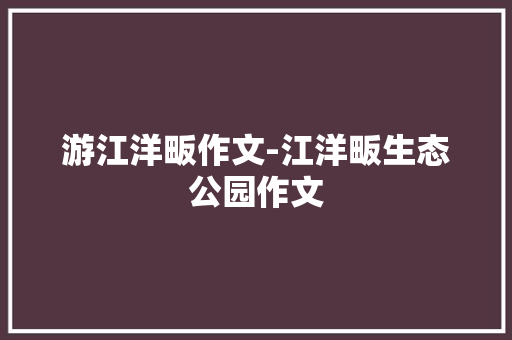 游江洋畈作文-江洋畈生态公园作文
