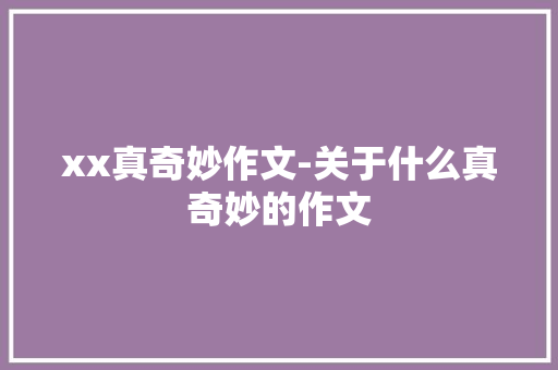 xx真奇妙作文-关于什么真奇妙的作文