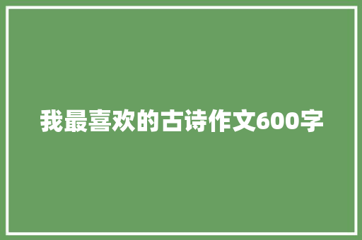 我最喜欢的古诗作文600字