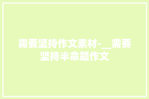 需要坚持作文素材-__需要坚持半命题作文