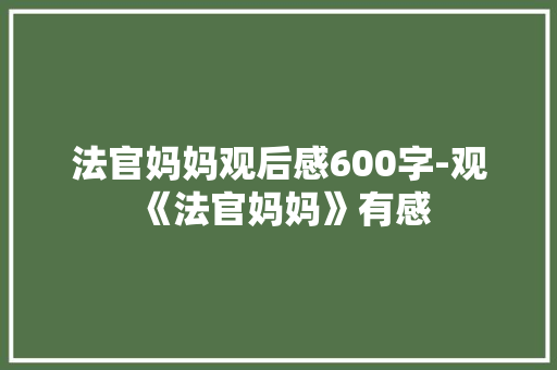 法官妈妈观后感600字-观《法官妈妈》有感