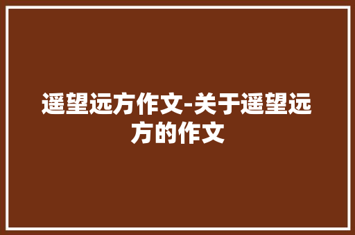 遥望远方作文-关于遥望远方的作文