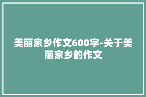 美丽家乡作文600字-关于美丽家乡的作文