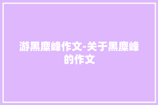 游黑麋峰作文-关于黑麋峰的作文 知识百科