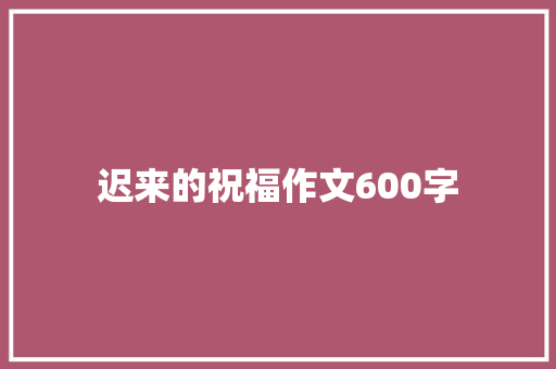 迟来的祝福作文600字