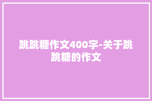 跳跳糖作文400字-关于跳跳糖的作文