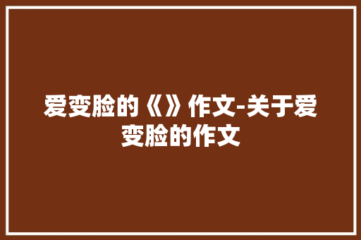 爱变脸的《》作文-关于爱变脸的作文