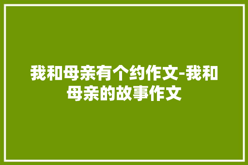 我和母亲有个约作文-我和母亲的故事作文