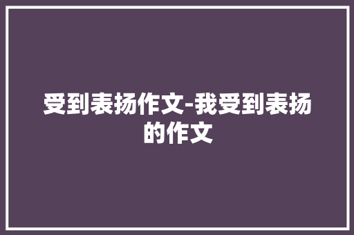 受到表扬作文-我受到表扬的作文