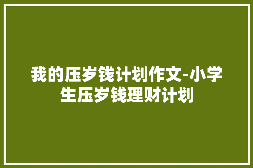 我的压岁钱计划作文-小学生压岁钱理财计划