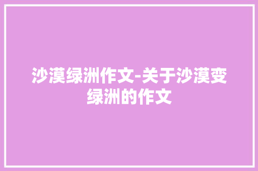 沙漠绿洲作文-关于沙漠变绿洲的作文