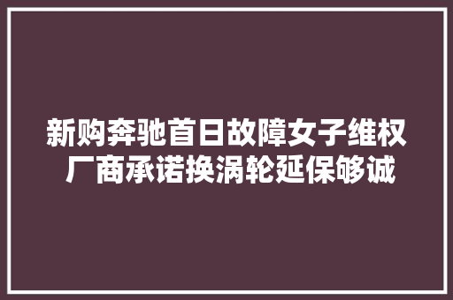 新购奔驰首日故障女子维权 厂商承诺换涡轮延保够诚意吗