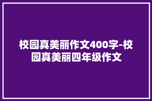 校园真美丽作文400字-校园真美丽四年级作文