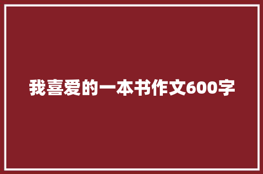 我喜爱的一本书作文600字 知识百科
