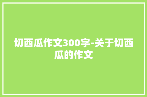 切西瓜作文300字-关于切西瓜的作文