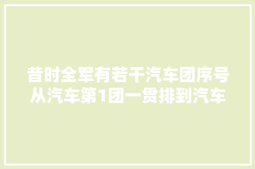 昔时全军有若干汽车团序号从汽车第1团一贯排到汽车第92团