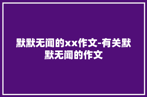 默默无闻的xx作文-有关默默无闻的作文