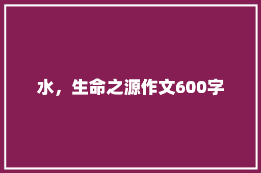 水，生命之源作文600字