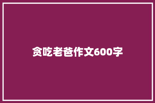 贪吃老爸作文600字