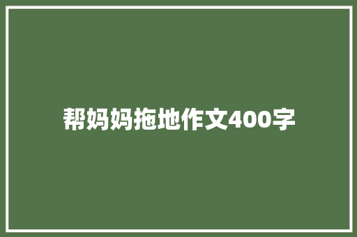 帮妈妈拖地作文400字 知识百科