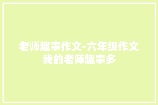 老师趣事作文-六年级作文我的老师趣事多