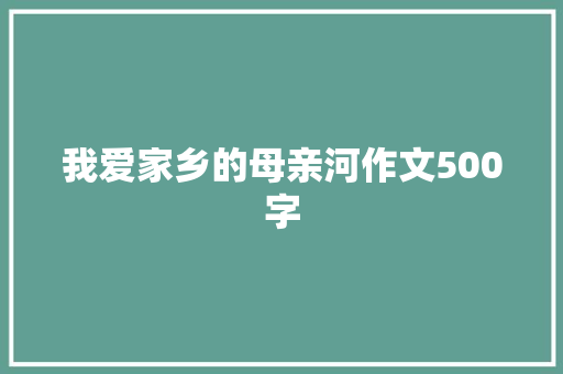 我爱家乡的母亲河作文500字