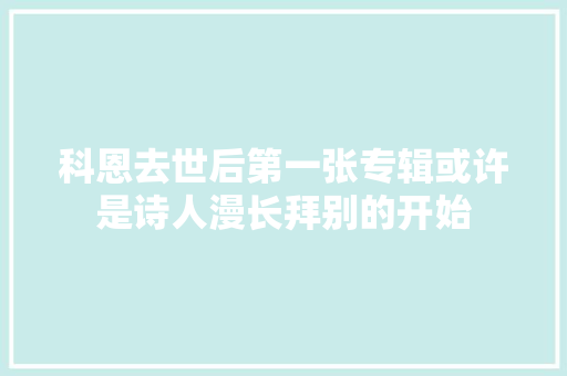 科恩去世后第一张专辑或许是诗人漫长拜别的开始