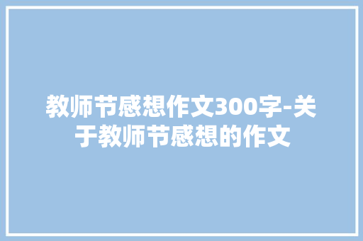 教师节感想作文300字-关于教师节感想的作文