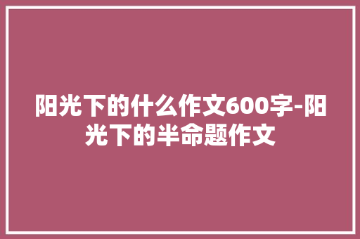 阳光下的什么作文600字-阳光下的半命题作文