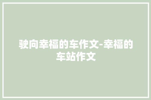 驶向幸福的车作文-幸福的车站作文