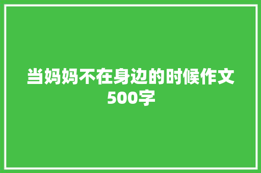 当妈妈不在身边的时候作文500字 知识百科