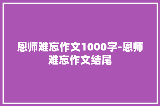 恩师难忘作文1000字-恩师难忘作文结尾