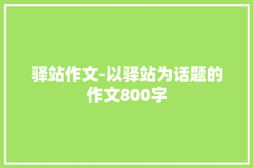 驿站作文-以驿站为话题的作文800字 知识百科