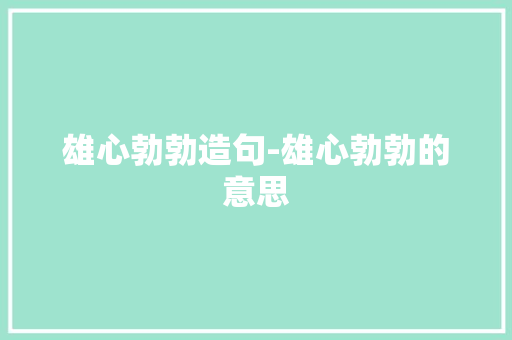 雄心勃勃造句-雄心勃勃的意思